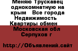 Меняю Трускавец однокомнатную на крым - Все города Недвижимость » Квартиры обмен   . Московская обл.,Серпухов г.